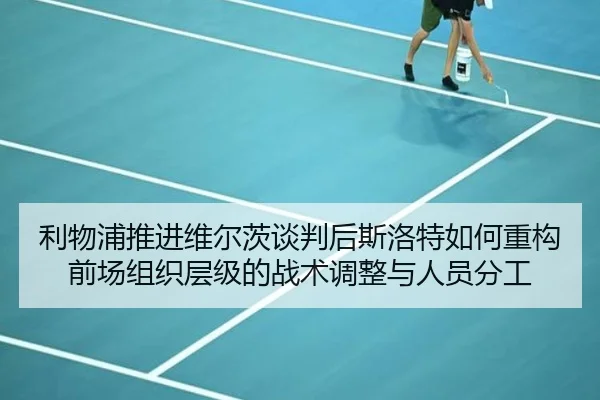 利物浦推进维尔茨谈判后斯洛特如何重构前场组织层级的战术调整与人员分工